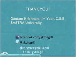 THANK YOU! Gautam Krishnan, III rd  Year, C.S.E.,  SASTRA University facebook.com/gkthegr8 @gkthegr8 [email_address] Gtalk: gkthegr8 