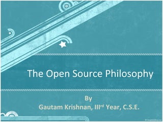 The Open Source Philosophy By  Gautam Krishnan, III rd  Year, C.S.E. 