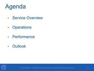 12Arne Wiebalck: The CERN OpenStack Cloud, German OpenStack Days 2016
Agenda
• Service Overview
• Operations
• Performance
• Outlook
 