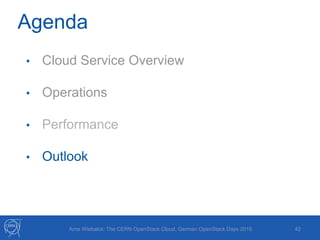 42Arne Wiebalck: The CERN OpenStack Cloud, German OpenStack Days 2016
Agenda
• Cloud Service Overview
• Operations
• Performance
• Outlook
 