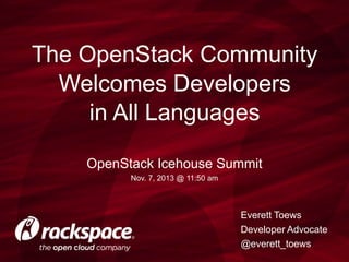 The OpenStack Community
Welcomes Developers
in All Languages
OpenStack Icehouse Summit
Nov. 7, 2013 @ 11:50 am

Everett Toews
Developer Advocate
@everett_toews

 