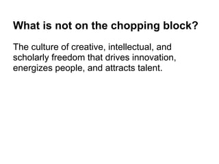 What is not on the chopping block?
The culture of creative, intellectual, and
scholarly freedom that drives innovation,
energizes people, and attracts talent.
 