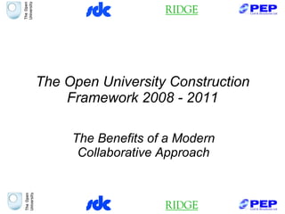 The Open University Construction Framework 2008 - 2011 The Benefits of a Modern Collaborative Approach 
