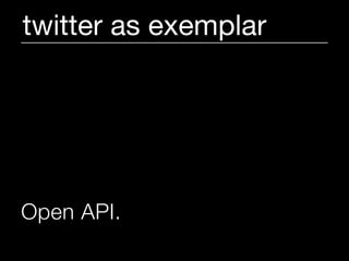 twitter as exemplar




Open API.
 