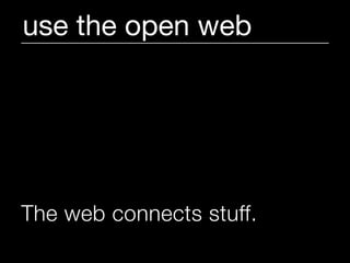 use the open web




The web connects stuff.
 