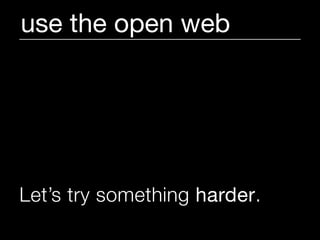 use the open web




Let’s try something harder.
 