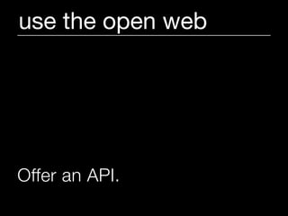 use the open web




Offer an API.
 