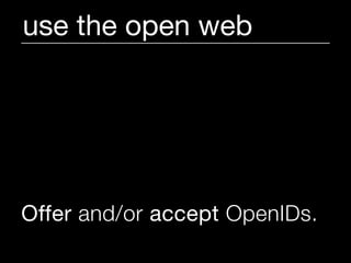 use the open web




Offer and/or accept OpenIDs.
 
