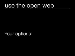 use the open web



Your options

explode!
 