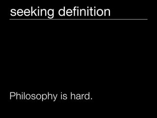 seeking deﬁnition




Philosophy is hard.
 