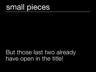 small pieces




But those last two already
have open in the title!
 