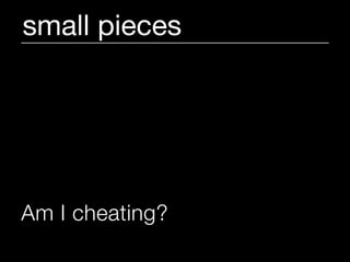 small pieces




Am I cheating?
 