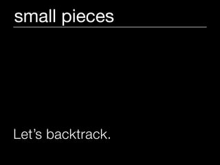 small pieces




Let’s backtrack.
 