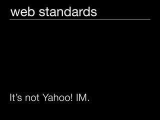 web standards




It’s not Yahoo! IM.
 