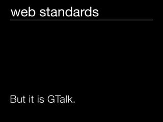 web standards




But it is GTalk.   (kinda)
 