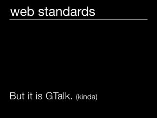 web standards




But it is GTalk.   (kinda)
 