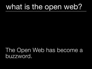 what is the open web?




The Open Web has become a
buzzword.
 