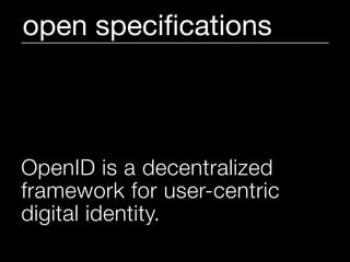 open speciﬁcations



OpenID is a decentralized
framework for user-centric
digital identity.
 