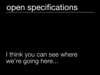 open speciﬁcations




I think you can see where
we’re going here...
 