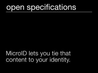 open speciﬁcations




MicroID lets you tie that
content to your identity.
 