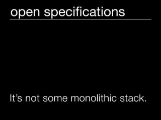 open speciﬁcations




It’s not some monolithic stack.
 