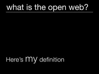 what is the open web?




Here’s   my definition
 