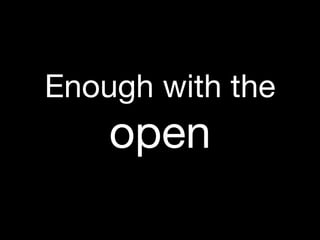 Enough with the
    open
 