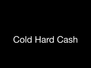 Cold Hard Cash
 