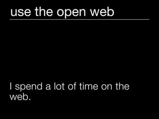use the open web




I spend a lot of time on the
web.
 