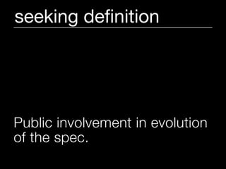 seeking deﬁnition




Public involvement in evolution
of the spec.
 