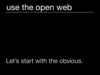 use the open web




Let’s start with the obvious.
 