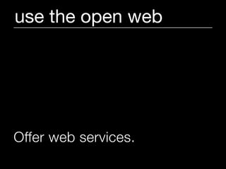 use the open web




Offer web services.
 