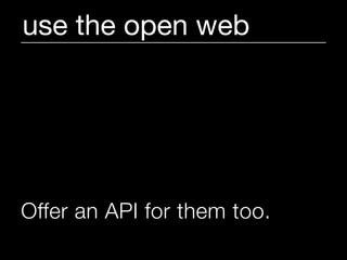 use the open web




Offer an API for them too.
 