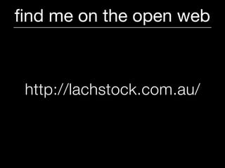 ﬁnd me on the open web



 http://lachstock.com.au/
 