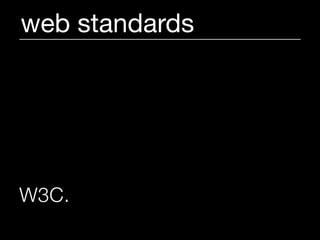 web standards




W3C.   (World Wide Web Consortium)
 
