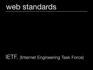 web standards




IETF.   (Internet Engineering Task Force)
 