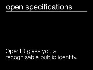 open speciﬁcations




OpenID gives you a
recognisable public identity.
 