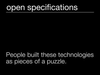 open speciﬁcations




People built these technologies
as pieces of a puzzle.
 