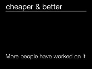 cheaper & better




More people have worked on it
 