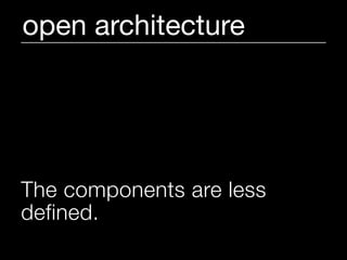 open architecture




The components are less
defined.
 