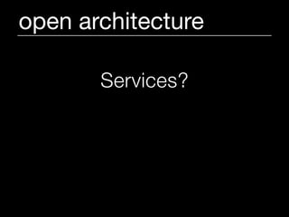 open architecture

       Services?

 http://omniti.com/does/
         design/
 