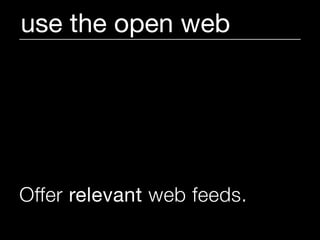 use the open web




Offer relevant web feeds.
 