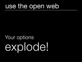 use the open web



Your options

explode!
 