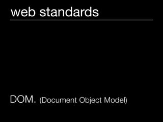 web standards




DOM.   (Document Object Model)
 