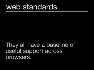 web standards



They all have a baseline of
useful support across
browsers.
 