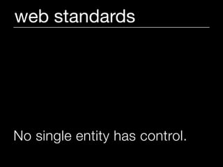 web standards




No single entity has control.
 