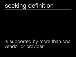 seeking deﬁnition




Is supported by more than one
vendor or provider.
 