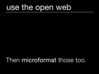 use the open web




Then microformat those too.
 
