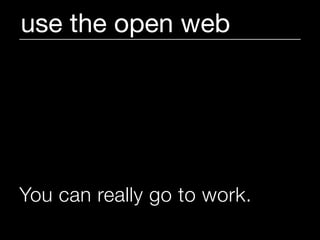 use the open web




You can really go to work.
 