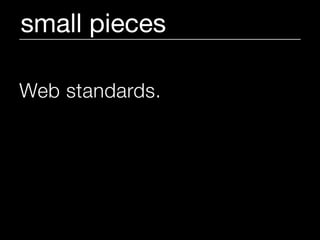 small pieces

Web standards.
Open specifications.
Cold hard cash.
Open architecture.
 